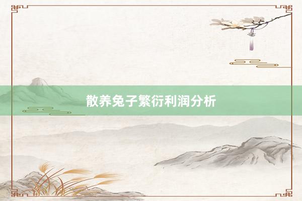 散养兔子繁衍利润分析